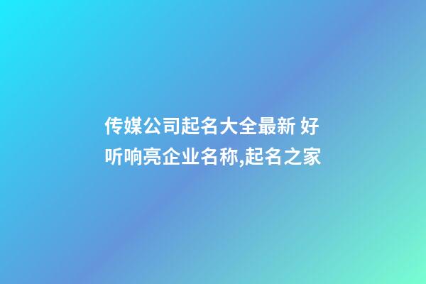 传媒公司起名大全最新 好听响亮企业名称,起名之家-第1张-公司起名-玄机派